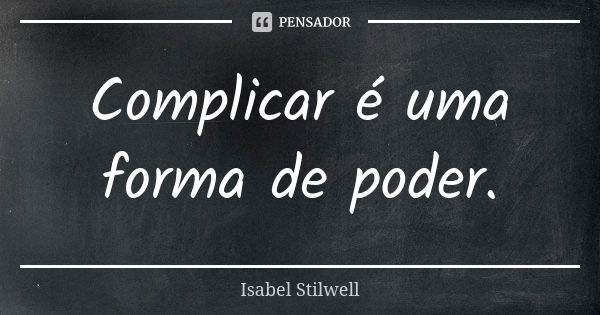 Complicar é uma forma de poder.... Frase de Isabel Stilwell.