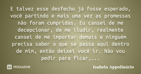 E talvez esse desfecho já fosse esperado, você partindo e mais uma vez as promessas não foram cumpridas. Eu cansei de me decepcionar, de me iludir, realmente ca... Frase de Isabela Appolinário.