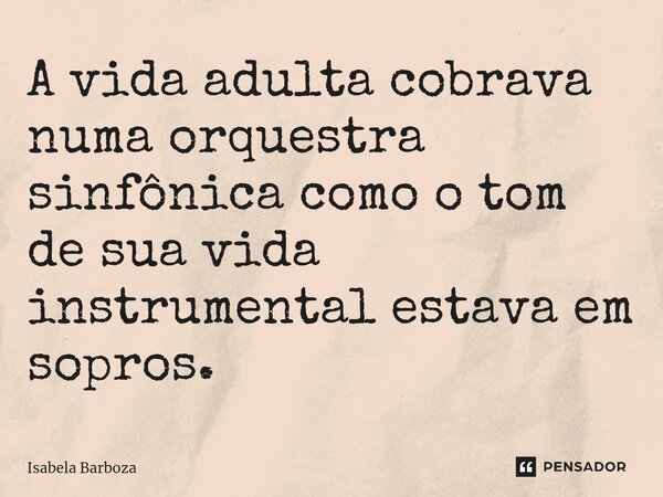 ⁠A vida adulta cobrava numa orquestra sinfônica como o tom de sua vida instrumental estava em sopros.... Frase de Isabela Barboza.