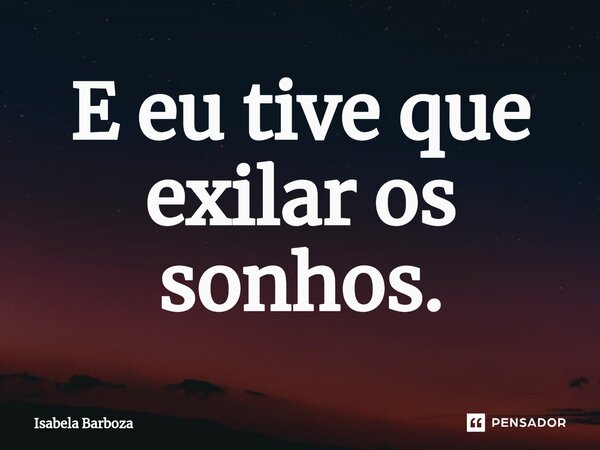 ⁠E eu tive que exilar os sonhos.... Frase de Isabela Barboza.