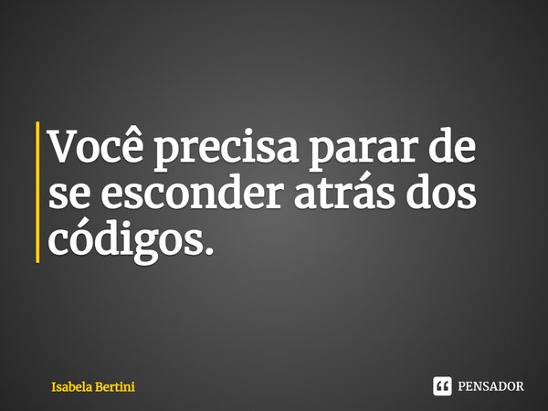 ⁠Você precisa parar de se esconder atrás dos códigos.... Frase de Isabela Bertini.