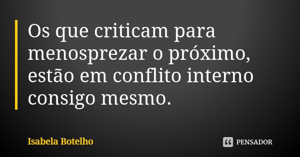 Os que criticam para menosprezar o próximo, estão em conflito interno consigo mesmo.... Frase de Isabela Botelho.