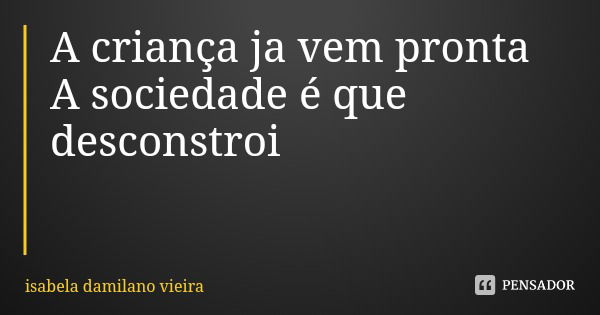A criança ja vem pronta A sociedade é que desconstroi... Frase de isabela damilano vieira.