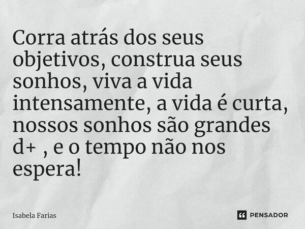 ⁠⁠Corra atrás dos seus objetivos, construa seus sonhos, viva a vida intensamente, a vida é curta, nossos sonhos são grandes d+ , e o tempo não nos espera!... Frase de Isabela Farias.