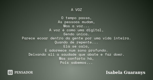 A VOZ O tempo passa, As pessoas mudam, Mas a voz... A voz é como uma digital, Sendo única. Parece ecoar dentro da gente por uma vida inteira. Quando de repente.... Frase de Isabela Guaranys.