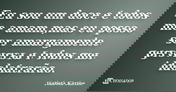 Eu sou um doce e todos me amam,mas eu posso ser amargamente perversa e todos me idolatrarão.... Frase de Isabela Karine.