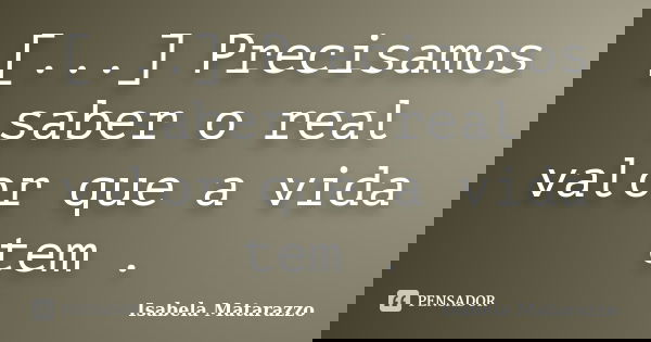 [...] Precisamos saber o real valor que a vida tem .... Frase de Isabela Matarazzo.