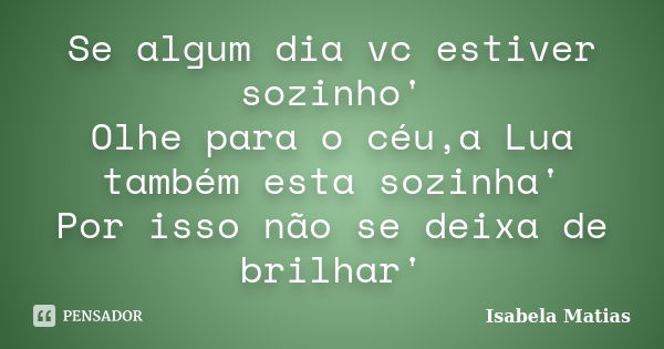 Se algum dia vc estiver sozinho' Olhe para o céu,a Lua também esta sozinha' Por isso não se deixa de brilhar'... Frase de Isabela Matias.