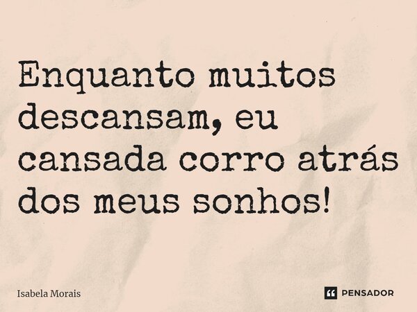 ⁠Enquanto muitos descansam, eu cansada corro atrás dos meus sonhos!... Frase de Isabela Morais.