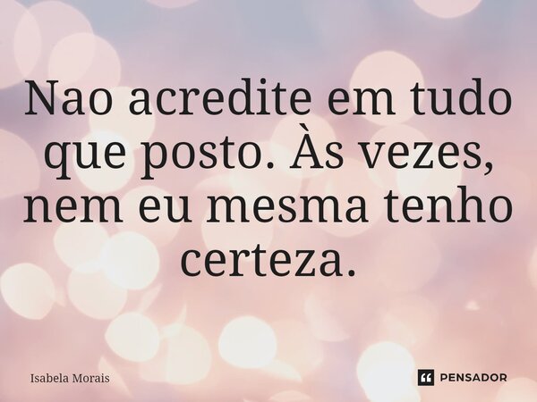 ⁠Não acredite em tudo que posto. Às vezes, nem eu mesma tenho certeza.... Frase de Isabela Morais.