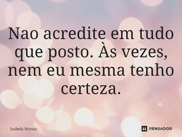 ⁠Não acredite em tudo que posto. Às vezes, nem eu mesma tenho certeza.... Frase de Isabela Morais.