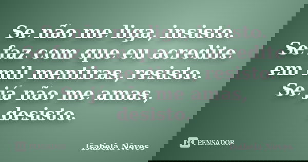 Se não me liga, insisto. Se faz com que eu acredite em mil mentiras, resisto. Se já não me amas, desisto.... Frase de Isabela Neves.