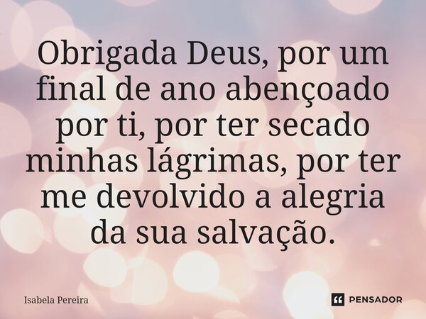 Obrigada Deus, por um final de ano abençoado por ti, por ter secado minhas lágrimas, por ter me devolvido a alegria da sua salvação.⁠... Frase de Isabela Pereira.