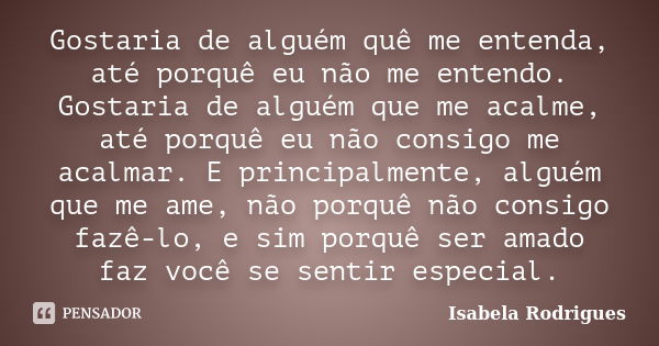 Gostaria de alguém quê me entenda, até porquê eu não me entendo. Gostaria de alguém que me acalme, até porquê eu não consigo me acalmar. E principalmente, algué... Frase de Isabela Rodrigues.