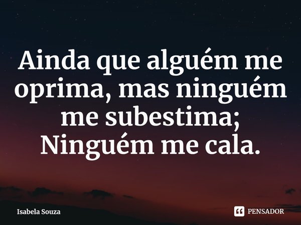 Ainda que alguém me oprima Mais ninguém me subestima Eu cansei, ninguém mais me cala... Frase de Isabela Souza (cantora).