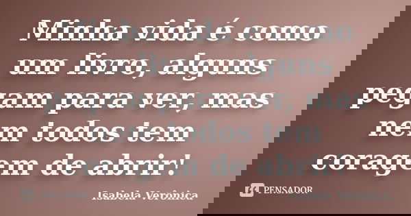 Minha vida é como um livro, alguns pegam para ver, mas nem todos tem coragem de abrir!... Frase de Isabela Verônica.