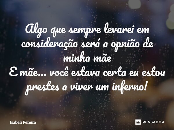 ⁠Algo que sempre levarei em consideração será a opnião de minha mãe E mãe... você estava certa eu estou prestes a viver um inferno!... Frase de Isabeli Pereira.