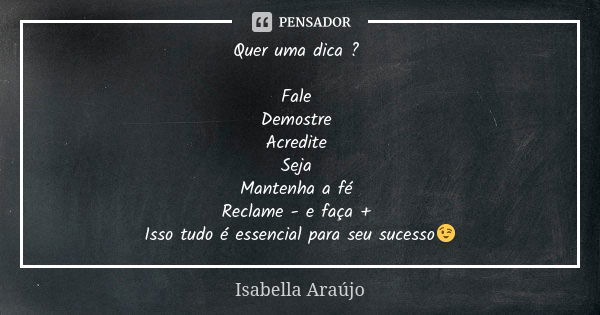 Quer uma dica ? Fale Demostre Acredite Seja Mantenha a fé Reclame - e faça + Isso tudo é essencial para seu sucesso😉... Frase de Isabella Araújo.