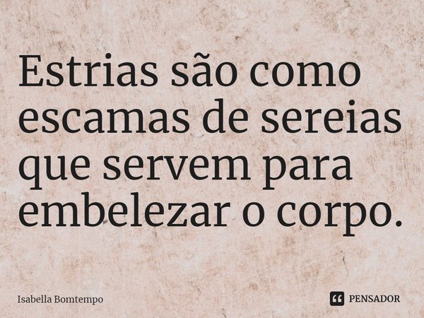 ⁠Estrias são como escamas de sereias que servem para embelezar o corpo.... Frase de Isabella Bomtempo.