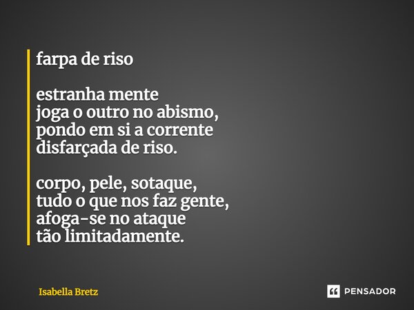 ⁠farpa de riso estranha mente joga o outro no abismo, pondo em si a corrente disfarçada de riso. corpo, pele, sotaque, tudo o que nos faz gente, afoga-se no ata... Frase de Isabella Bretz.