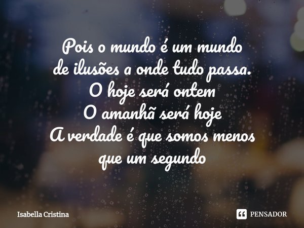 ⁠Pois o mundo é um mundo de ilusões a onde tudo passa. O hoje será ontem O amanhã será hoje A verdade é que somos menos que um segundo... Frase de Isabella Cristina.