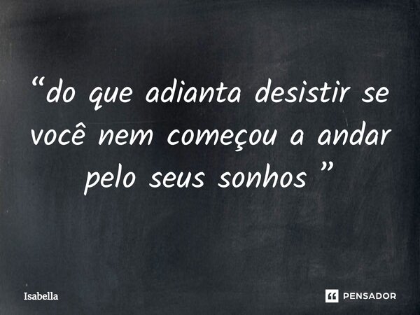 “⁠do que adianta desistir se você nem começou a andar pelo seus sonhos ”... Frase de Isabella.