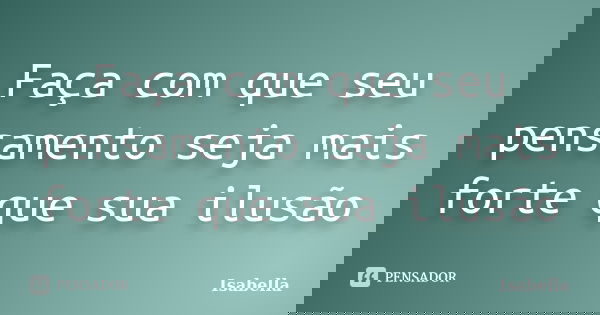 Faça com que seu pensamento seja mais forte que sua ilusão... Frase de Isabella.