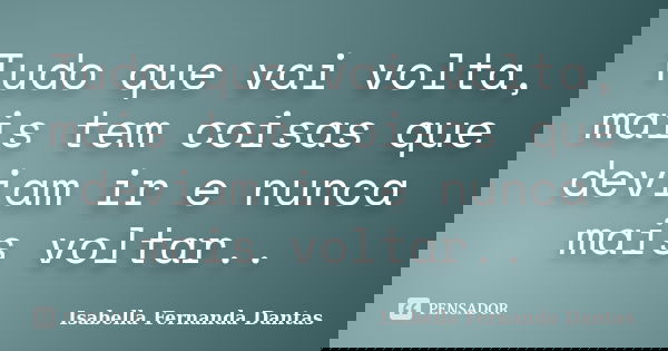Tudo que vai volta, mais tem coisas que deviam ir e nunca mais voltar..... Frase de Isabella Fernanda Dantas.
