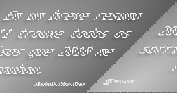 Em um breve resumo 2011 trouxe todos os sorrisos que 2010 me roubou.... Frase de Isabella Lima Rosa.