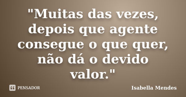 "Muitas das vezes, depois que agente consegue o que quer, não dá o devido valor."... Frase de Isabella Mendes.