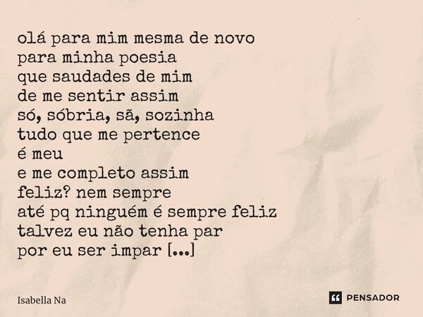 ⁠ olá para mim mesma de novo para minha poesia que saudades de mim de me sentir assim só, sóbria, sã, sozinha tudo que me pertence é meu e me completo assim fel... Frase de Isabella Nascimento.