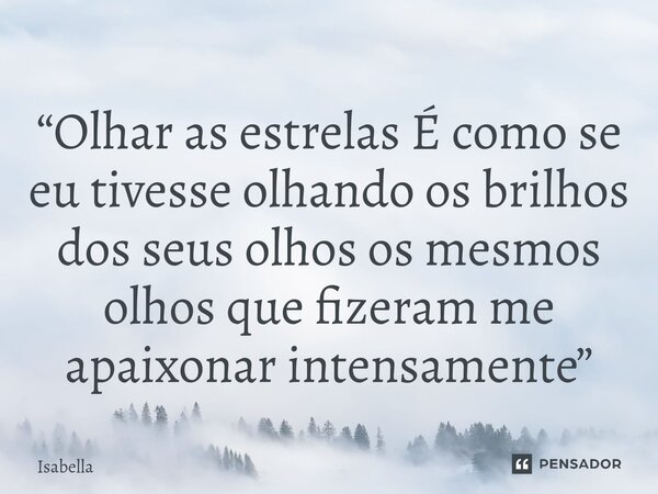 “Olhar as estrelas É como se eu tivesse olhando os brilhos dos seus olhos os mesmos olhos que fizeram me apaixonar intensamente⁠”... Frase de Isabella.
