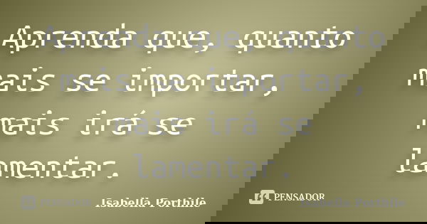 Aprenda que, quanto mais se importar, mais irá se lamentar.... Frase de Isabella Porthile.