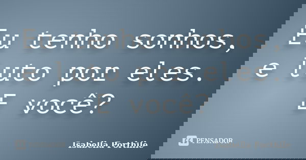 Eu tenho sonhos, e luto por eles. E você?... Frase de Isabella Porthile.