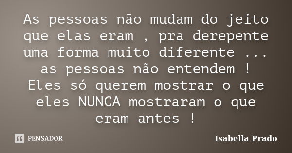 As pessoas não mudam do jeito que elas eram , pra derepente uma forma muito diferente ... as pessoas não entendem ! Eles só querem mostrar o que eles NUNCA most... Frase de Isabella Prado.