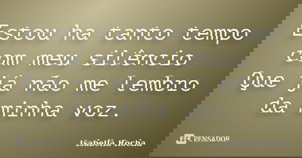 Estou ha tanto tempo com meu silêncio Que já não me lembro da minha voz.... Frase de Isabella Rocha.