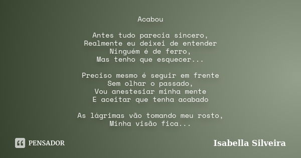 Acabou Antes tudo parecia sincero, Realmente eu deixei de entender Ninguém é de ferro, Mas tenho que esquecer... Preciso mesmo é seguir em frente Sem olhar o pa... Frase de Isabella Silveira.