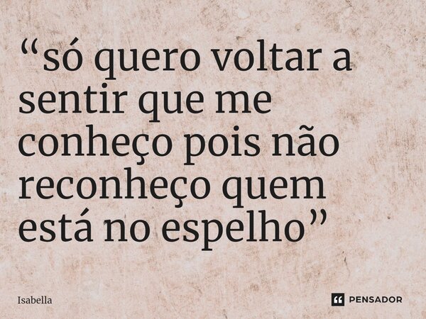 ⁠“só quero voltar a sentir que me conheço pois não reconheço quem está no espelho”... Frase de Isabella.