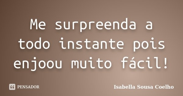 Me surpreenda a todo instante pois enjoou muito fácil!... Frase de Isabella Sousa Coelho.