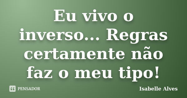 Eu vivo o inverso... Regras certamente não faz o meu tipo!... Frase de Isabelle Alves.