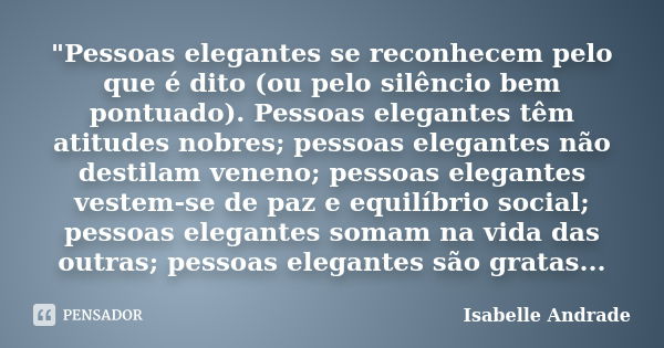 "Pessoas elegantes se reconhecem pelo que é dito (ou pelo silêncio bem pontuado). Pessoas elegantes têm atitudes nobres; pessoas elegantes não destilam ven... Frase de Isabelle Andrade.