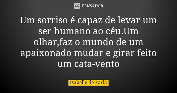 Um sorriso é capaz de levar um ser humano ao céu.Um olhar,faz o mundo de um apaixonado mudar e girar feito um cata-vento... Frase de Isabelle de Faria.