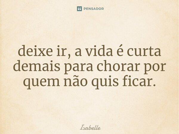 ⁠deixe ir, a vida é curta demais para chorar por quem não quis ficar.... Frase de isabelle.