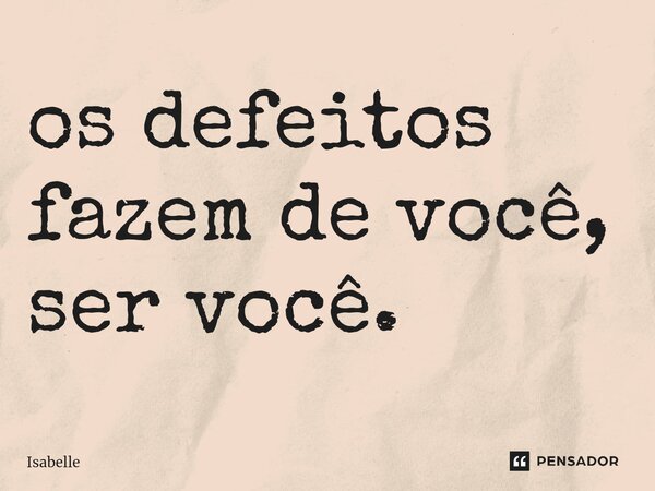 ⁠os defeitos fazem de você, ser você.... Frase de isabelle.