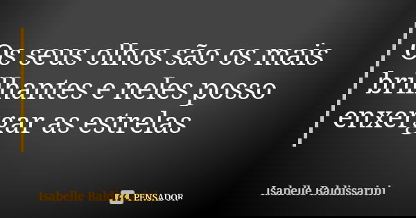 Os seus olhos são os mais brilhantes e neles posso enxergar as estrelas... Frase de Isabelle Baldissarini.