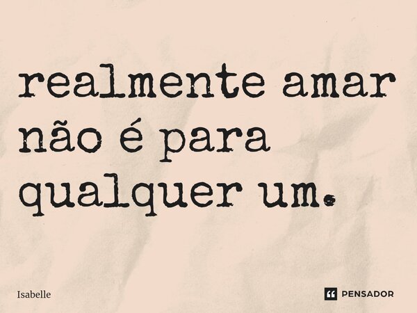 ⁠realmente amar não é para qualquer um.... Frase de isabelle.