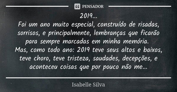 2019... Foi um ano muito especial, construído de risadas, sorrisos, e principalmente, lembranças que ficarão para sempre marcadas em minha memória. Mas, como to... Frase de Isabelle Silva.