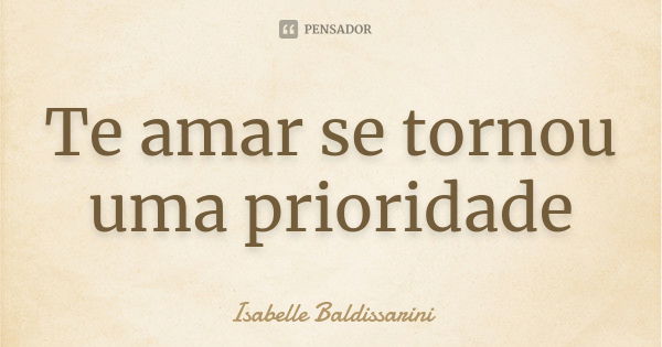 Te amar se tornou uma prioridade... Frase de Isabelle Baldissarini.