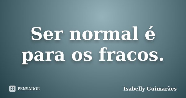 Ser normal é para os fracos.... Frase de Isabelly Guimarães.