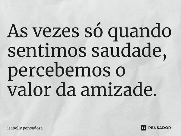 ⁠As vezes só quando sentimos saudade, percebemos o valor da amizade.... Frase de isabelly pensadora.